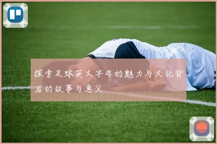探索足球英文字母的魅力与文化背后的故事与意义
