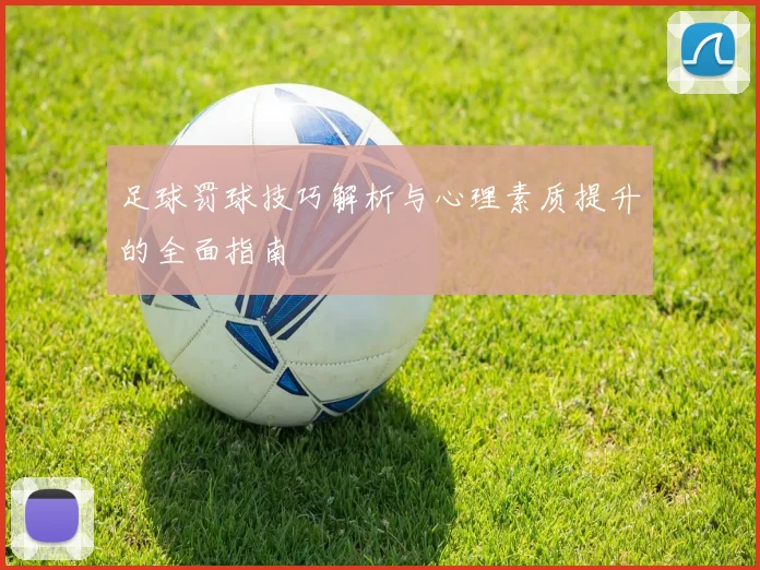 足球罚球技巧解析与心理素质提升的全面指南